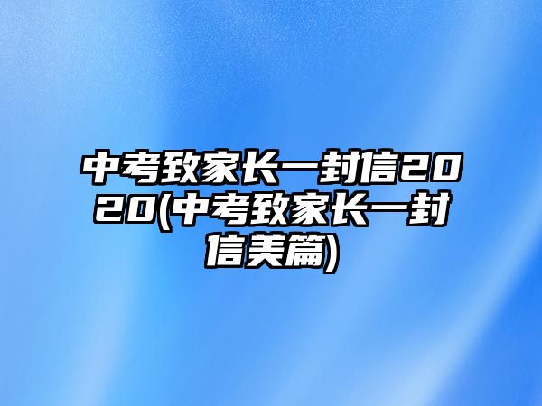 中考致家長一封信2020(中考致家長一封信美篇)