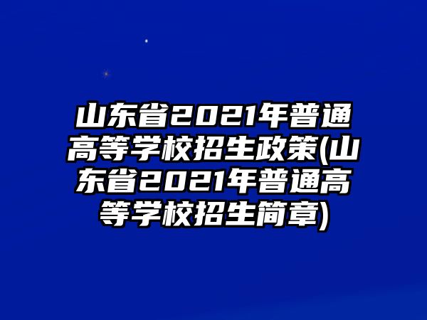 山東省2021年普通高等學(xué)校招生政策(山東省2021年普通高等學(xué)校招生簡章)