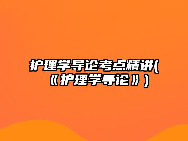 護(hù)理學(xué)導(dǎo)論考點(diǎn)精講(《護(hù)理學(xué)導(dǎo)論》)