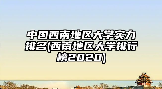 中國西南地區(qū)大學實力排名(西南地區(qū)大學排行榜2020)