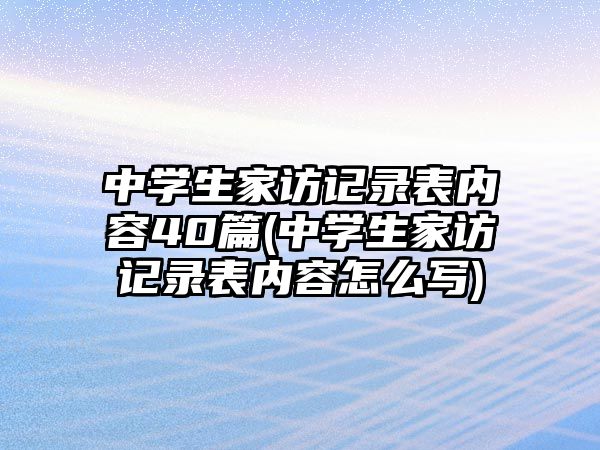 中學(xué)生家訪記錄表內(nèi)容40篇(中學(xué)生家訪記錄表內(nèi)容怎么寫)