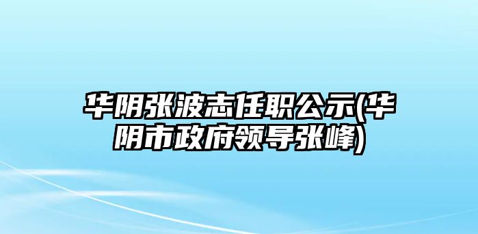 華陰張波志任職公示(華陰市政府領導張峰)