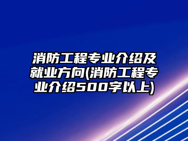 消防工程專業(yè)介紹及就業(yè)方向(消防工程專業(yè)介紹500字以上)