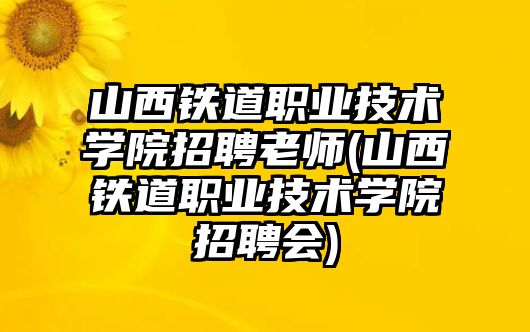 山西鐵道職業(yè)技術(shù)學(xué)院招聘老師(山西鐵道職業(yè)技術(shù)學(xué)院招聘會(huì))