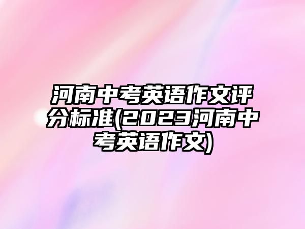 河南中考英語作文評分標(biāo)準(zhǔn)(2023河南中考英語作文)