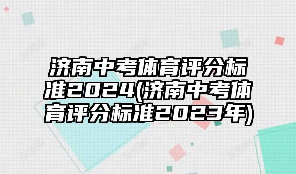 濟(jì)南中考體育評(píng)分標(biāo)準(zhǔn)2024(濟(jì)南中考體育評(píng)分標(biāo)準(zhǔn)2023年)