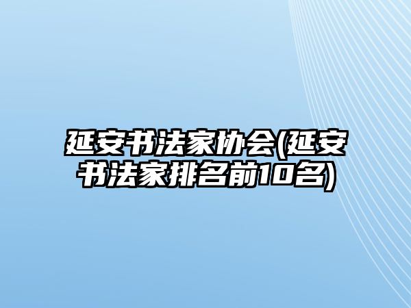 延安書法家協(xié)會(延安書法家排名前10名)