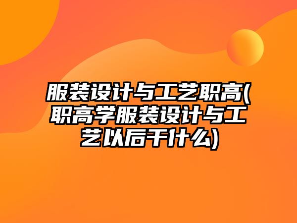 服裝設計與工藝職高(職高學服裝設計與工藝以后干什么)