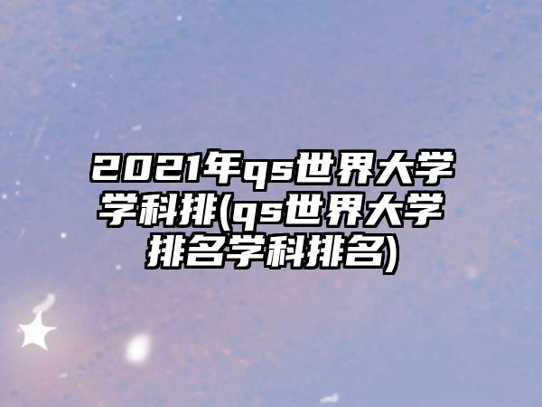 2021年qs世界大學學科排(qs世界大學排名學科排名)