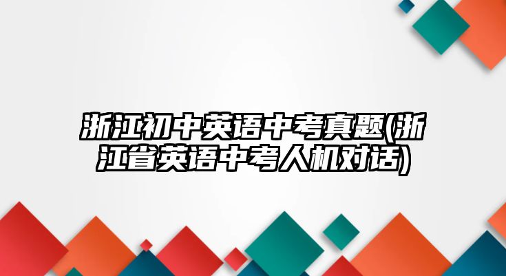 浙江初中英語中考真題(浙江省英語中考人機(jī)對(duì)話)