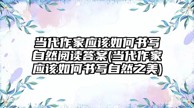 當代作家應該如何書寫自然閱讀答案(當代作家應該如何書寫自然之美)