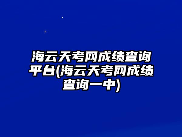 海云天考網(wǎng)成績(jī)查詢平臺(tái)(海云天考網(wǎng)成績(jī)查詢一中)