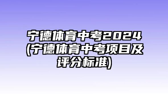 寧德體育中考2024(寧德體育中考項(xiàng)目及評(píng)分標(biāo)準(zhǔn))