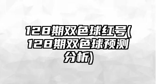 128期雙色球紅號(128期雙色球預測分析)