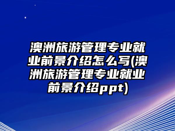 澳洲旅游管理專業(yè)就業(yè)前景介紹怎么寫(澳洲旅游管理專業(yè)就業(yè)前景介紹ppt)