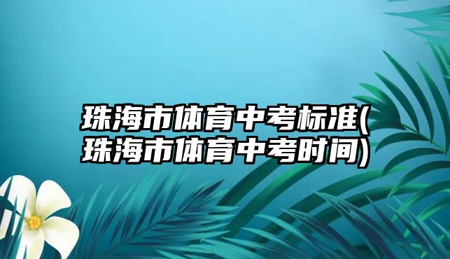 珠海市體育中考標(biāo)準(zhǔn)(珠海市體育中考時間)