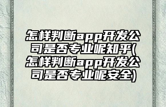 怎樣判斷app開(kāi)發(fā)公司是否專業(yè)呢知乎(怎樣判斷app開(kāi)發(fā)公司是否專業(yè)呢安全)