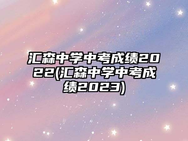 匯森中學(xué)中考成績(jī)2022(匯森中學(xué)中考成績(jī)2023)