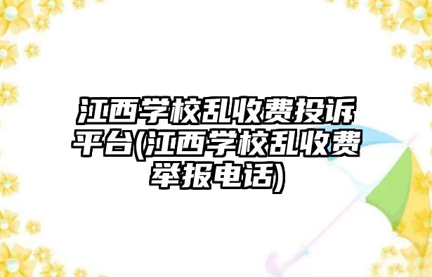 江西學(xué)校亂收費(fèi)投訴平臺(tái)(江西學(xué)校亂收費(fèi)舉報(bào)電話)