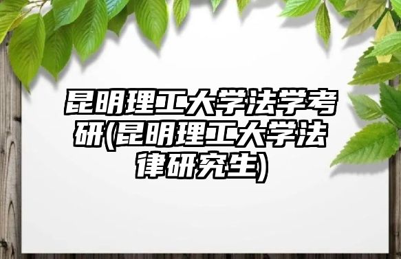 昆明理工大學(xué)法學(xué)考研(昆明理工大學(xué)法律研究生)