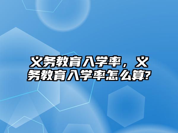 義務(wù)教育入學(xué)率，義務(wù)教育入學(xué)率怎么算?