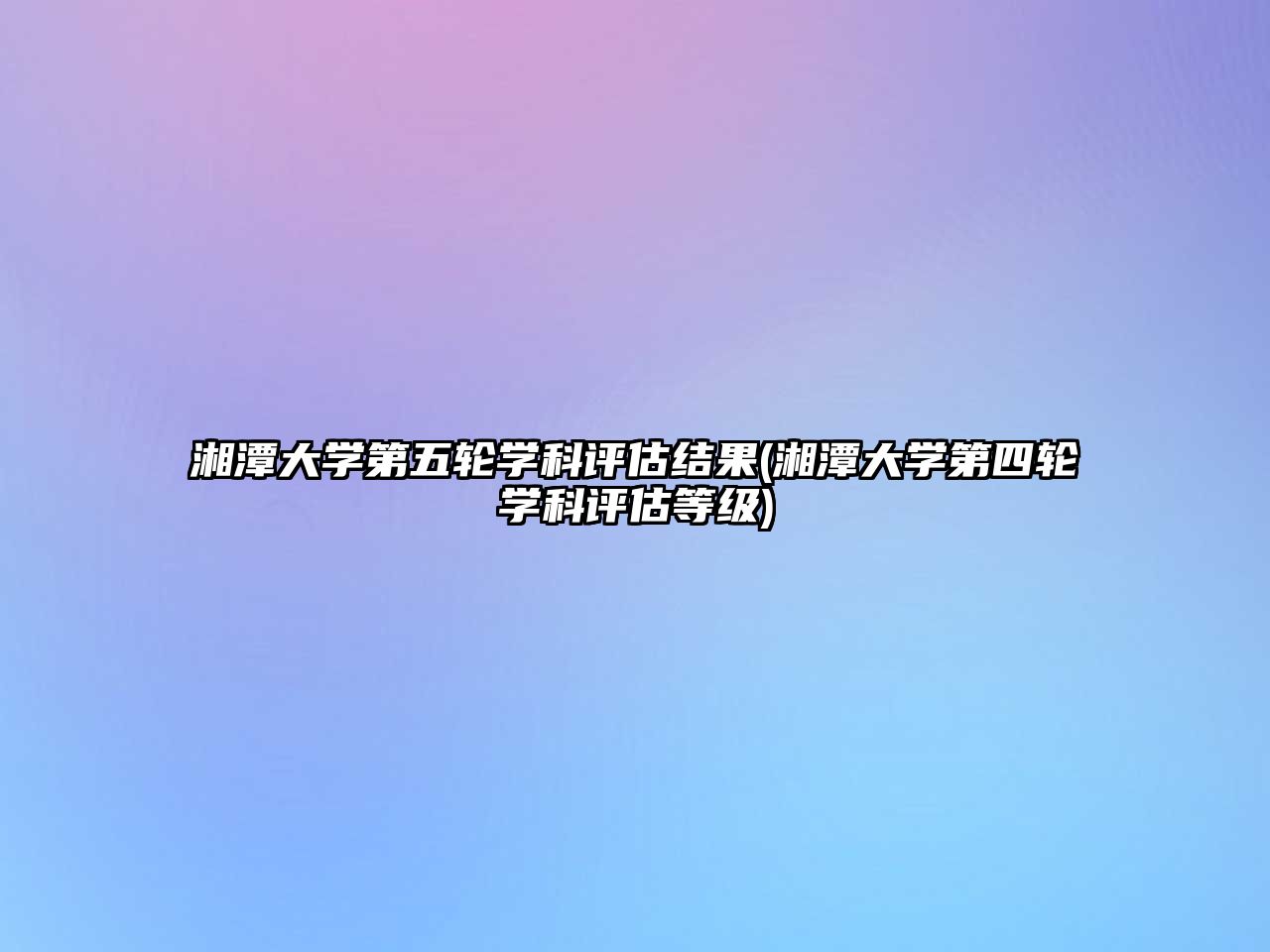 湘潭大學第五輪學科評估結果(湘潭大學第四輪學科評估等級)