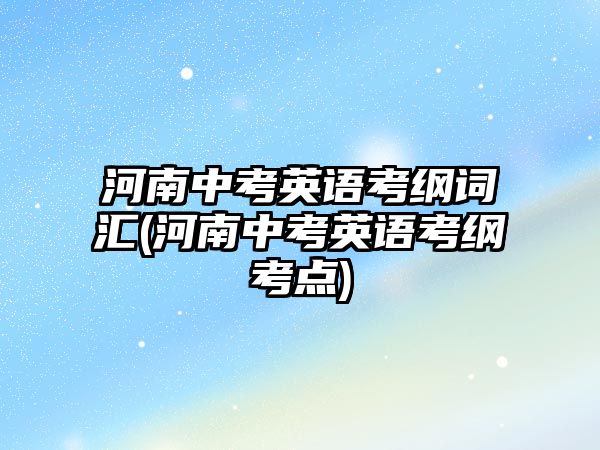 河南中考英語考綱詞匯(河南中考英語考綱考點)