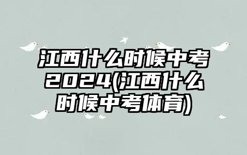 江西什么時(shí)候中考2024(江西什么時(shí)候中考體育)