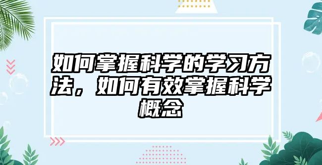 如何掌握科學(xué)的學(xué)習(xí)方法，如何有效掌握科學(xué)概念