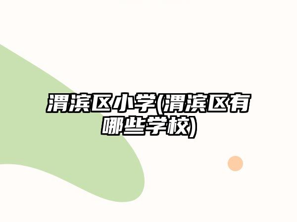 渭濱區(qū)小學(渭濱區(qū)有哪些學校)