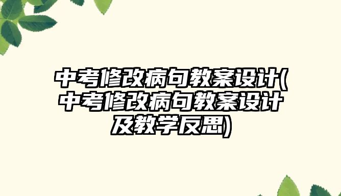 中考修改病句教案設(shè)計(jì)(中考修改病句教案設(shè)計(jì)及教學(xué)反思)