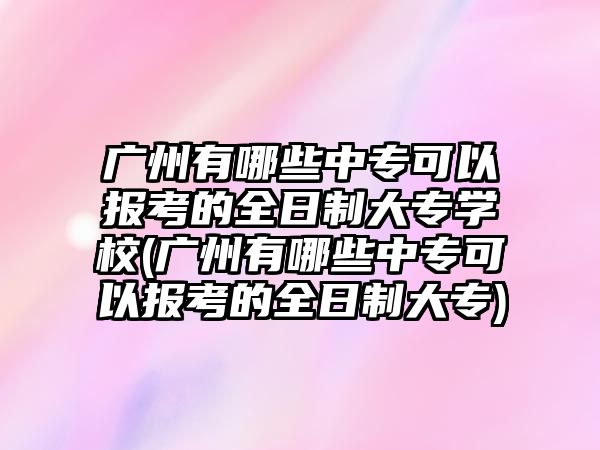 廣州有哪些中?？梢詧罂嫉娜罩拼髮W校(廣州有哪些中?？梢詧罂嫉娜罩拼髮?