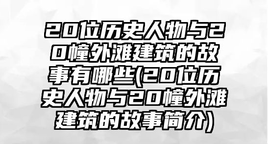 20位歷史人物與20幢外灘建筑的故事有哪些(20位歷史人物與20幢外灘建筑的故事簡介)