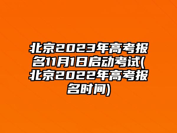 北京2023年高考報名11月1日啟動考試(北京2022年高考報名時間)