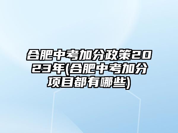 合肥中考加分政策2023年(合肥中考加分項(xiàng)目都有哪些)