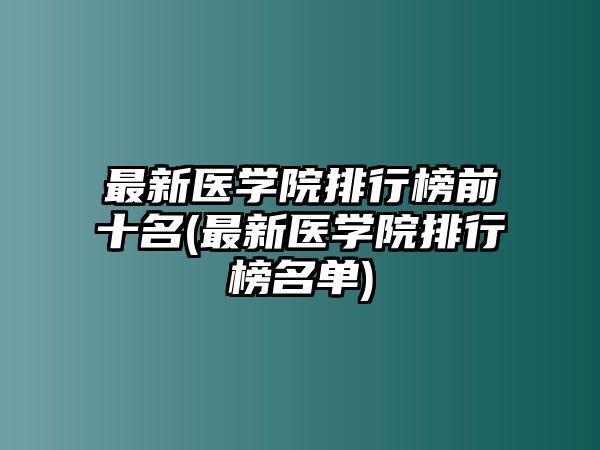 最新醫(yī)學(xué)院排行榜前十名(最新醫(yī)學(xué)院排行榜名單)