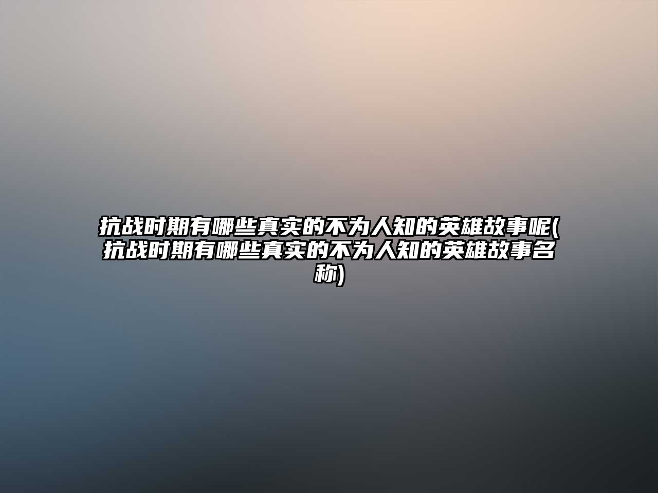 抗戰(zhàn)時(shí)期有哪些真實(shí)的不為人知的英雄故事呢(抗戰(zhàn)時(shí)期有哪些真實(shí)的不為人知的英雄故事名稱)