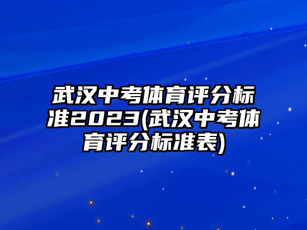 武漢中考體育評(píng)分標(biāo)準(zhǔn)2023(武漢中考體育評(píng)分標(biāo)準(zhǔn)表)