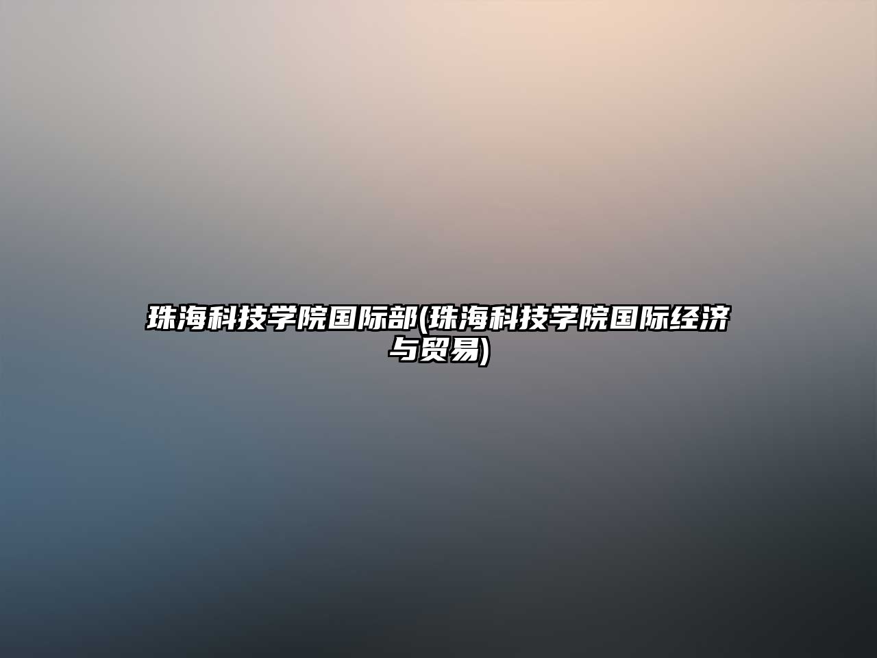 珠?？萍紝W(xué)院國(guó)際部(珠海科技學(xué)院國(guó)際經(jīng)濟(jì)與貿(mào)易)