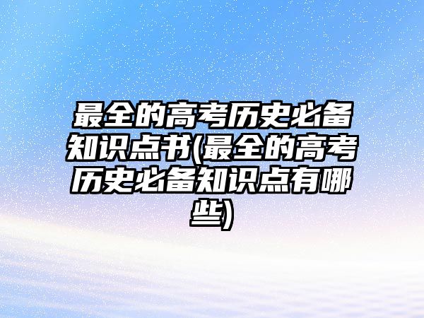 最全的高考歷史必備知識點書(最全的高考歷史必備知識點有哪些)