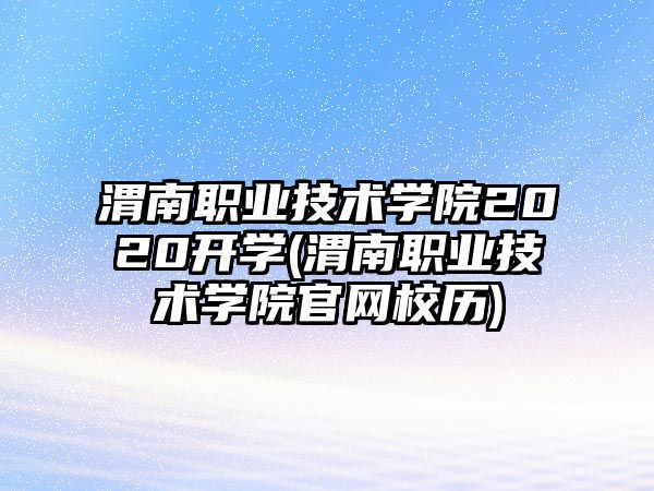 渭南職業(yè)技術(shù)學院2020開學(渭南職業(yè)技術(shù)學院官網(wǎng)校歷)