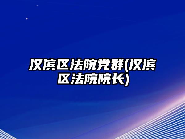 漢濱區(qū)法院黨群(漢濱區(qū)法院院長)