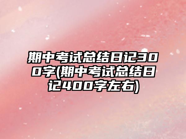 期中考試總結(jié)日記300字(期中考試總結(jié)日記400字左右)