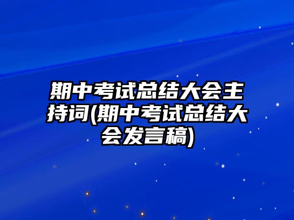 期中考試總結大會主持詞(期中考試總結大會發(fā)言稿)