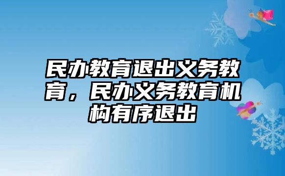 民辦教育退出義務(wù)教育，民辦義務(wù)教育機(jī)構(gòu)有序退出