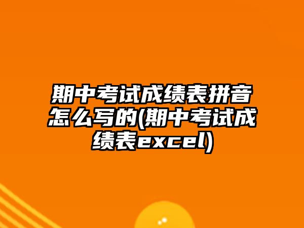 期中考試成績表拼音怎么寫的(期中考試成績表excel)