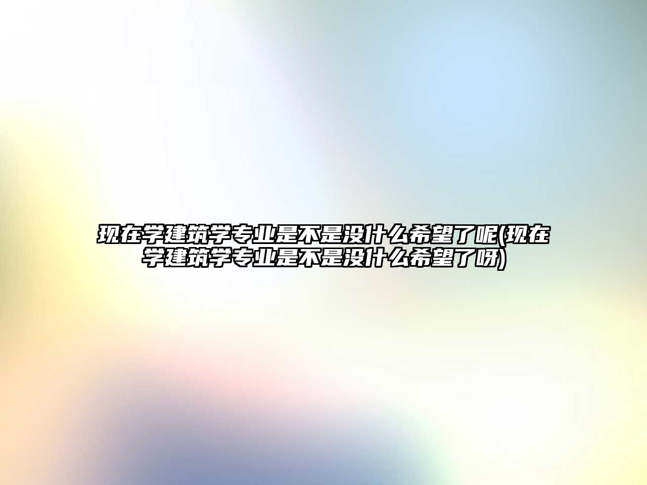 現(xiàn)在學(xué)建筑學(xué)專業(yè)是不是沒(méi)什么希望了呢(現(xiàn)在學(xué)建筑學(xué)專業(yè)是不是沒(méi)什么希望了呀)