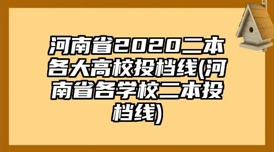 河南省2020二本各大高校投檔線(河南省各學(xué)校二本投檔線)