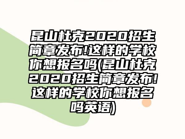 昆山杜克2020招生簡章發(fā)布!這樣的學校你想報名嗎(昆山杜克2020招生簡章發(fā)布!這樣的學校你想報名嗎英語)