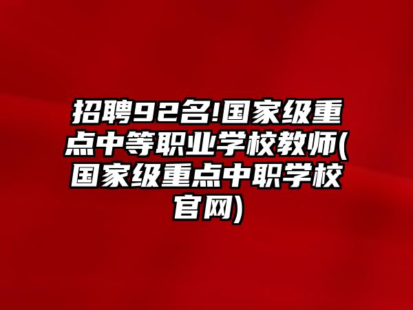 招聘92名!國家級重點中等職業(yè)學(xué)校教師(國家級重點中職學(xué)校官網(wǎng))